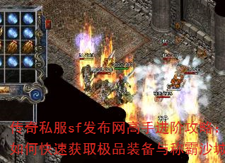 传奇私服sf发布网高手进阶攻略:如何快速获取极品装备与称霸沙城? 传奇私服sf发布网高手进阶攻略:如何快速获取极品装备与称霸沙城?