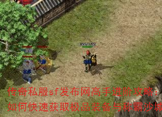 传奇私服sf发布网高手进阶攻略:如何快速获取极品装备与称霸沙城? 传奇私服sf发布网高手进阶攻略:如何快速获取极品装备与称霸沙城?