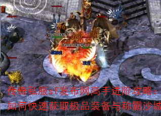 传奇私服sf发布网高手进阶攻略:如何快速获取极品装备与称霸沙城? 传奇私服sf发布网高手进阶攻略:如何快速获取极品装备与称霸沙城?