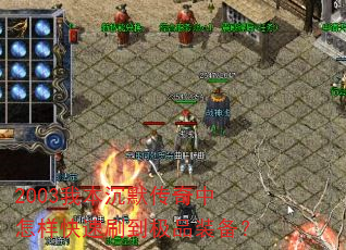 2003我本沉默传奇中怎样快速刷到极品装备? 2003我本沉默传奇中怎样快速刷到极品装备?