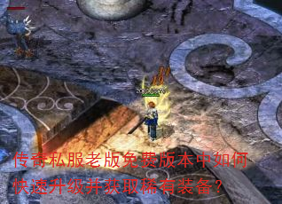 传奇私服老版免费版本中如何快速升级并获取稀有装备? 传奇私服老版免费版本中如何快速升级并获取稀有装备?