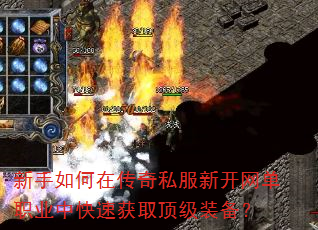 新手如何在传奇私服新开网单职业中快速获取顶级装备? 新手如何在传奇私服新开网单职业中快速获取顶级装备?