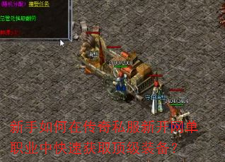 新手如何在传奇私服新开网单职业中快速获取顶级装备? 新手如何在传奇私服新开网单职业中快速获取顶级装备?