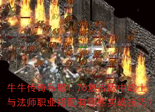 牛牛传奇私服1.76复古版中战士与法师职业搭配有哪些实战技巧? 牛牛传奇私服1.76复古版中战士与法师职业搭配有哪些实战技巧?