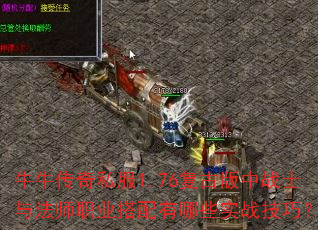 牛牛传奇私服1.76复古版中战士与法师职业搭配有哪些实战技巧? 牛牛传奇私服1.76复古版中战士与法师职业搭配有哪些实战技巧?