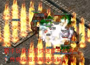 新手玩家如何快速提升战力?传奇私服攻略技巧解析 新手玩家如何快速提升战力?传奇私服攻略技巧解析