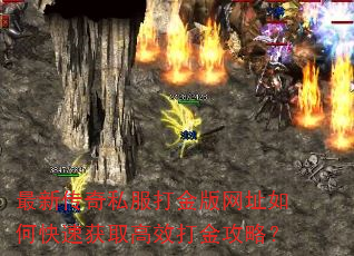 最新传奇私服打金版网址如何快速获取高效打金攻略? 最新传奇私服打金版网址如何快速获取高效打金攻略?