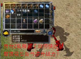 传奇2私服新手如何快速获取顶级装备与提升战力? 传奇2私服新手如何快速获取顶级装备与提升战力?