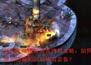 梦幻大陆传奇游戏终极攻略:如何解锁隐藏BOSS与稀有装备? 梦幻大陆传奇游戏终极攻略:如何解锁隐藏BOSS与稀有装备?