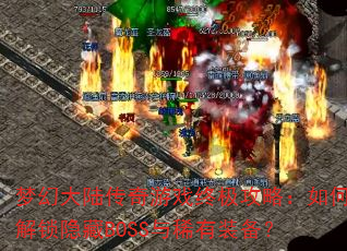 梦幻大陆传奇游戏终极攻略:如何解锁隐藏BOSS与稀有装备? 梦幻大陆传奇游戏终极攻略:如何解锁隐藏BOSS与稀有装备?