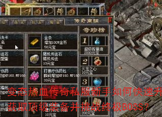 变态热血传奇私服新手如何快速升级获取顶级装备并挑战终极BOSS? 变态热血传奇私服新手如何快速升级获取顶级装备并挑战终极BOSS?