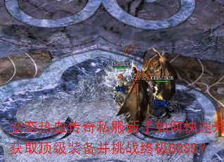 变态热血传奇私服新手如何快速升级获取顶级装备并挑战终极BOSS? 变态热血传奇私服新手如何快速升级获取顶级装备并挑战终极BOSS?