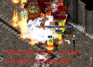 传奇私服新手必看:如何解决升级缓慢与装备稀缺难题? 传奇私服新手必看:如何解决升级缓慢与装备稀缺难题?