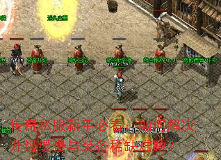 传奇私服新手必看:如何解决升级缓慢与装备稀缺难题? 传奇私服新手必看:如何解决升级缓慢与装备稀缺难题?