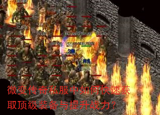 微变传奇私服中如何快速获取顶级装备与提升战力? 微变传奇私服中如何快速获取顶级装备与提升战力?