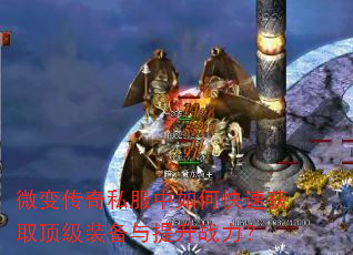 微变传奇私服中如何快速获取顶级装备与提升战力? 微变传奇私服中如何快速获取顶级装备与提升战力?