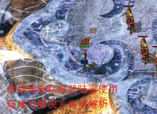 单机传奇私服登陆器使用疑难与解决方案全解析? 单机传奇私服登陆器使用疑难与解决方案全解析?