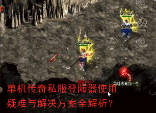单机传奇私服登陆器使用疑难与解决方案全解析? 单机传奇私服登陆器使用疑难与解决方案全解析?