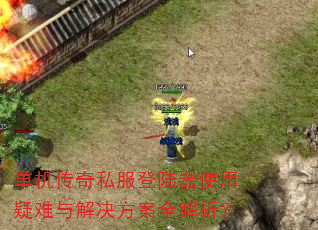 单机传奇私服登陆器使用疑难与解决方案全解析? 单机传奇私服登陆器使用疑难与解决方案全解析?
