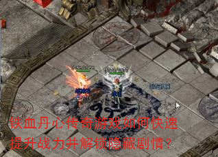 铁血丹心传奇游戏如何快速提升战力并解锁隐藏剧情? 铁血丹心传奇游戏如何快速提升战力并解锁隐藏剧情?