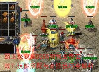 霸王怒隐藏BOSS如何无伤击败?技能搭配与走位技巧全解析 霸王怒隐藏BOSS如何无伤击败?技能搭配与走位技巧全解析