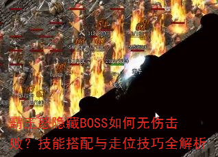 霸王怒隐藏BOSS如何无伤击败?技能搭配与走位技巧全解析 霸王怒隐藏BOSS如何无伤击败?技能搭配与走位技巧全解析