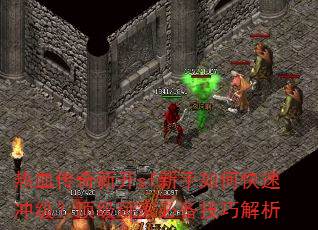 热血传奇新开sf新手如何快速冲级?顶级玩家必备技巧解析 热血传奇新开sf新手如何快速冲级?顶级玩家必备技巧解析