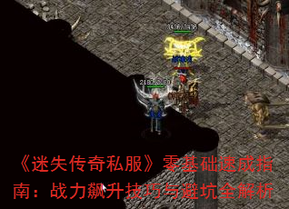 《迷失传奇私服》零基础速成指南:战力飙升技巧与避坑全解析 《迷失传奇私服》零基础速成指南:战力飙升技巧与避坑全解析