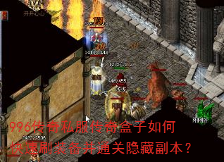 996传奇私服传奇盒子如何快速刷装备并通关隐藏副本? 996传奇私服传奇盒子如何快速刷装备并通关隐藏副本?