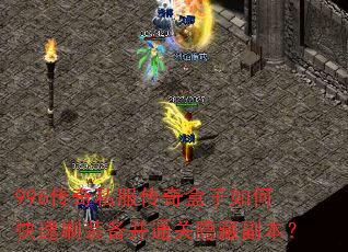 996传奇私服传奇盒子如何快速刷装备并通关隐藏副本? 996传奇私服传奇盒子如何快速刷装备并通关隐藏副本?