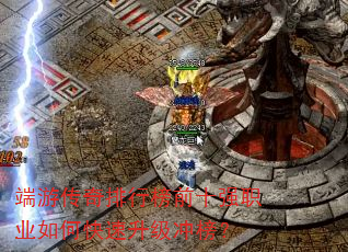 端游传奇排行榜前十强职业如何快速升级冲榜? 端游传奇排行榜前十强职业如何快速升级冲榜?