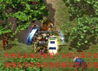 传奇私服架设教程?如何从零开始搭建稳定游戏服务器并解决常见问题 传奇私服架设教程?如何从零开始搭建稳定游戏服务器并解决常见问题