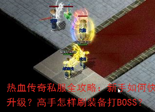 热血传奇私服全攻略:新手如何快速升级?高手怎样刷装备打BOSS? 热血传奇私服全攻略:新手如何快速升级?高手怎样刷装备打BOSS?