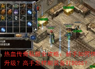 热血传奇私服全攻略:新手如何快速升级?高手怎样刷装备打BOSS? 热血传奇私服全攻略:新手如何快速升级?高手怎样刷装备打BOSS?