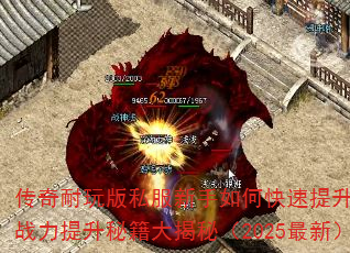 传奇耐玩版私服新手如何快速提升战力?战力提升秘籍大揭秘(2025最新) 传奇耐玩版私服新手如何快速提升战力?战力提升秘籍大揭秘(2025最新)