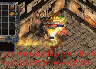 热血传奇私服怀旧版官网下载后如何快速提升战力?新手必看攻略 热血传奇私服怀旧版官网下载后如何快速提升战力?新手必看攻略