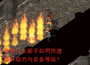 传奇火火新手如何快速提升战力与装备等级? 传奇火火新手如何快速提升战力与装备等级?