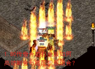 1.80传奇合击打金服如何高效刷金与搭配职业组合? 1.80传奇合击打金服如何高效刷金与搭配职业组合?