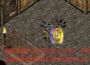 传奇私服OL如今还有人玩吗?如何快速找到活跃服务器并提升战力? 传奇私服OL如今还有人玩吗?如何快速找到活跃服务器并提升战力?