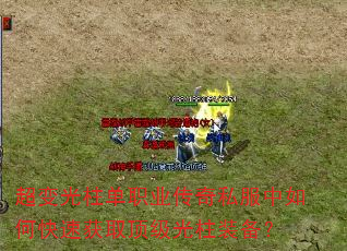 超变光柱单职业传奇私服中如何快速获取顶级光柱装备? 超变光柱单职业传奇私服中如何快速获取顶级光柱装备?