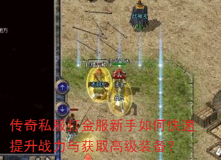 传奇私服打金服新手如何快速提升战力与获取高级装备? 传奇私服打金服新手如何快速提升战力与获取高级装备?