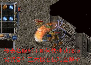 传奇私服新手如何快速获取顶级装备?三大核心技巧全解析 传奇私服新手如何快速获取顶级装备?三大核心技巧全解析