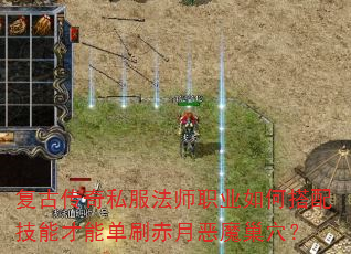 复古传奇私服法师职业如何搭配技能才能单刷赤月恶魔巢穴? 复古传奇私服法师职业如何搭配技能才能单刷赤月恶魔巢穴?