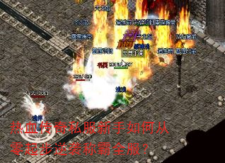 热血传奇私服新手如何从零起步逆袭称霸全服? 热血传奇私服新手如何从零起步逆袭称霸全服?