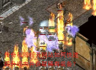 传奇私服新开网站如何快速提升战力并获取稀有装备? 传奇私服新开网站如何快速提升战力并获取稀有装备?