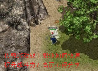 传奇游戏战士职业如何快速提升战斗力?高玩心得分享 传奇游戏战士职业如何快速提升战斗力?高玩心得分享