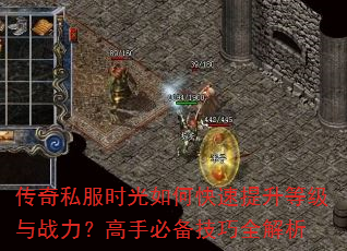 传奇私服时光如何快速提升等级与战力?高手必备技巧全解析 传奇私服时光如何快速提升等级与战力?高手必备技巧全解析