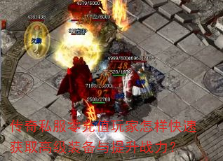 传奇私服零充值玩家怎样快速获取高级装备与提升战力? 传奇私服零充值玩家怎样快速获取高级装备与提升战力?