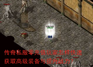 传奇私服零充值玩家怎样快速获取高级装备与提升战力? 传奇私服零充值玩家怎样快速获取高级装备与提升战力?