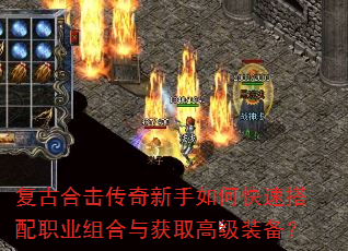 复古合击传奇新手如何快速搭配职业组合与获取高级装备? 复古合击传奇新手如何快速搭配职业组合与获取高级装备?